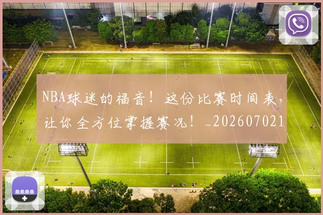 NBA球迷的福音!这份比赛时间表,让你全方位掌握赛况!_20260702171039