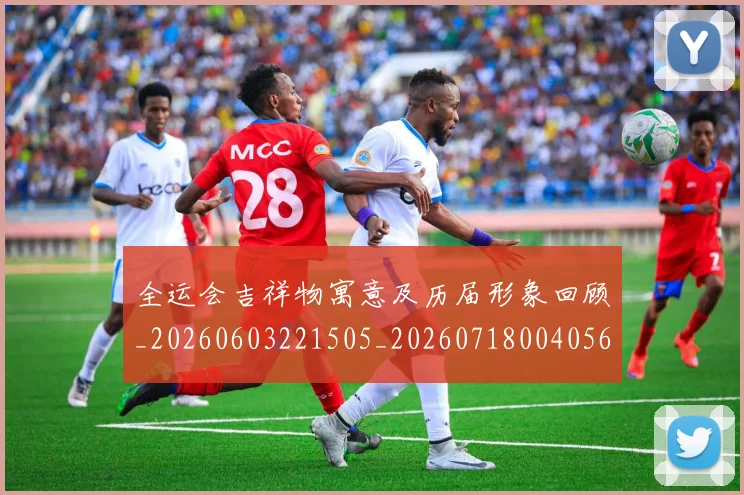 全运会吉祥物寓意及历届形象回顾_20260603221505_20260718004056