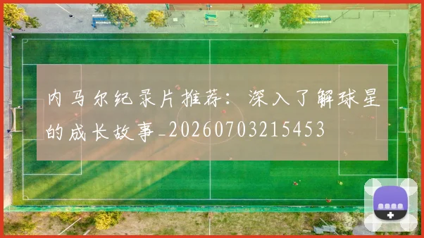 内马尔纪录片推荐:深入了解球星的成长故事_20260703215453