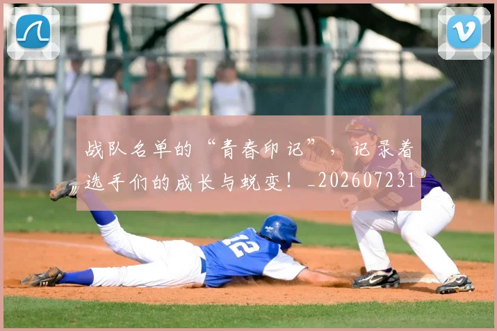 战队名单的“青春印记”,记录着选手们的成长与蜕变!_20260723181949