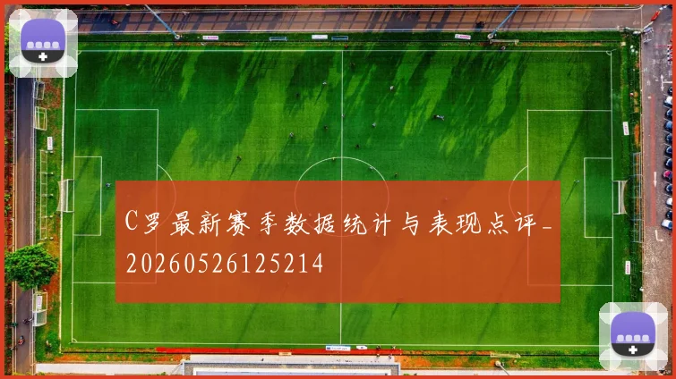 C罗最新赛季数据统计与表现点评_20260526125214