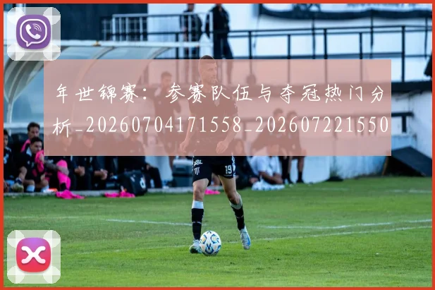 年世锦赛:参赛队伍与夺冠热门分析_20260704171558_20260722155011