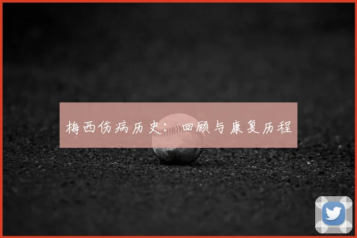 梅西伤病历史:回顾与康复历程