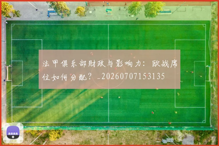 法甲俱乐部财政与影响力:欧战席位如何分配?_20260707153135
