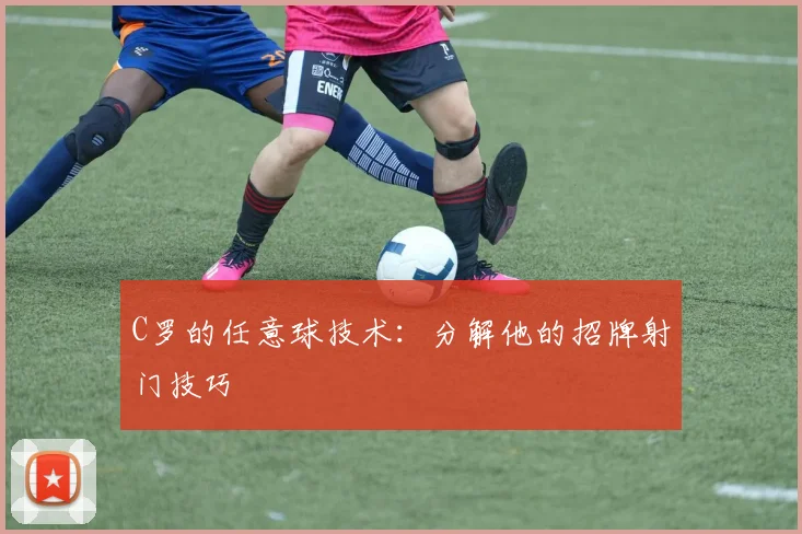 C罗的任意球技术:分解他的招牌射门技巧