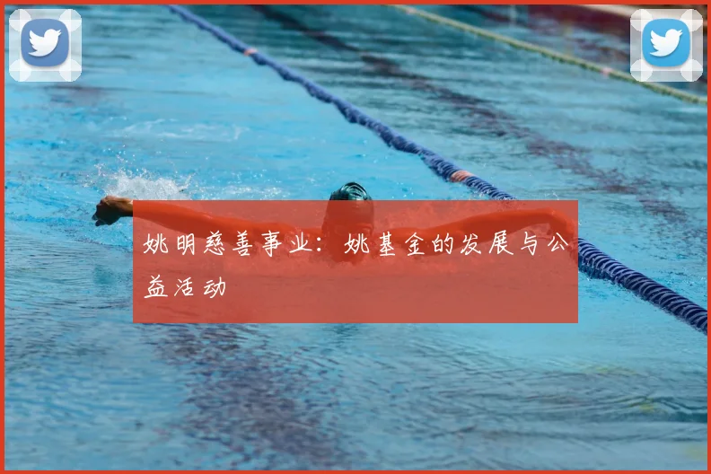 姚明慈善事业:姚基金的发展与公益活动