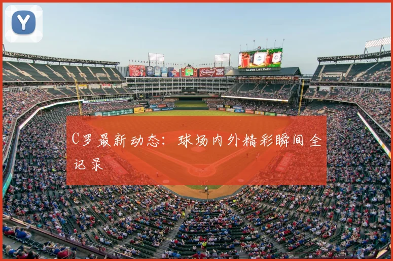 C罗最新动态:球场内外精彩瞬间全记录