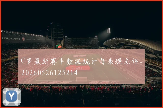 C罗最新赛季数据统计与表现点评_20260526125214