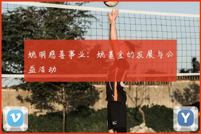姚明慈善事业:姚基金的发展与公益活动