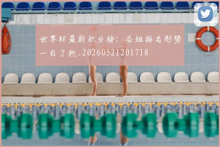 世界杯最新积分榜:各组排名形势一目了然_20260521201718