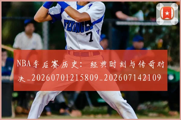 NBA季后赛历史:经典时刻与传奇对决_20260701215809_20260714210900