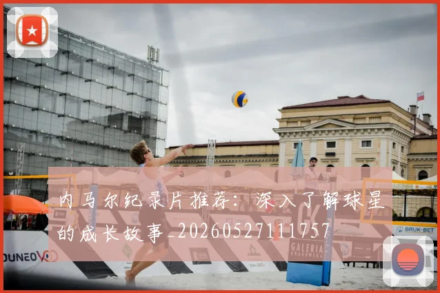 内马尔纪录片推荐:深入了解球星的成长故事_20260527111757