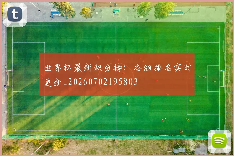 世界杯最新积分榜：各组排名实时更新_20260702195803