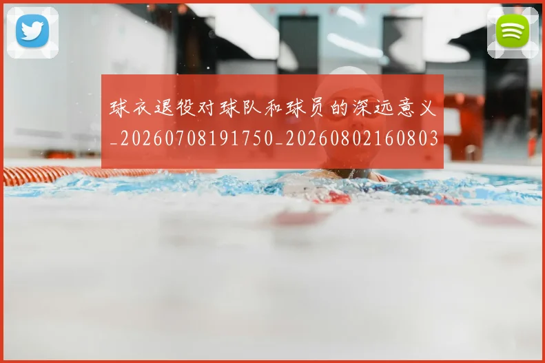 球衣退役对球队和球员的深远意义_20260708191750_20260802160803