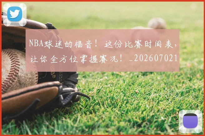 NBA球迷的福音!这份比赛时间表,让你全方位掌握赛况!_20260702171039