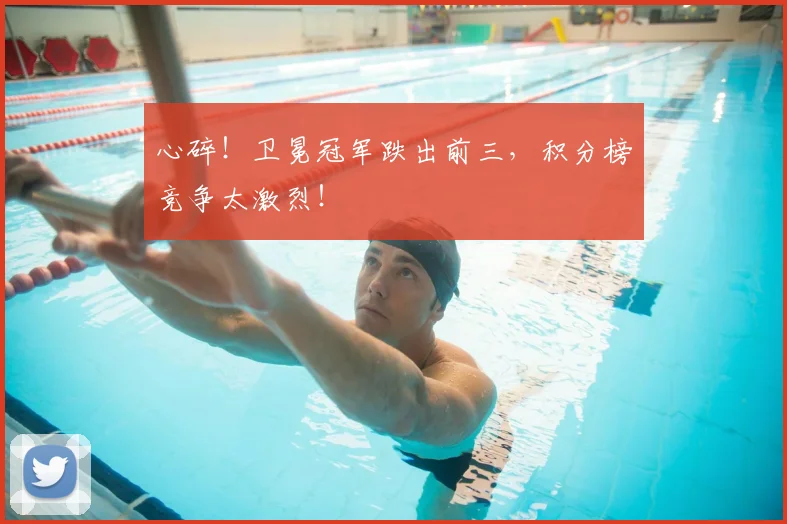 心碎！卫冕冠军跌出前三，积分榜竞争太激烈！