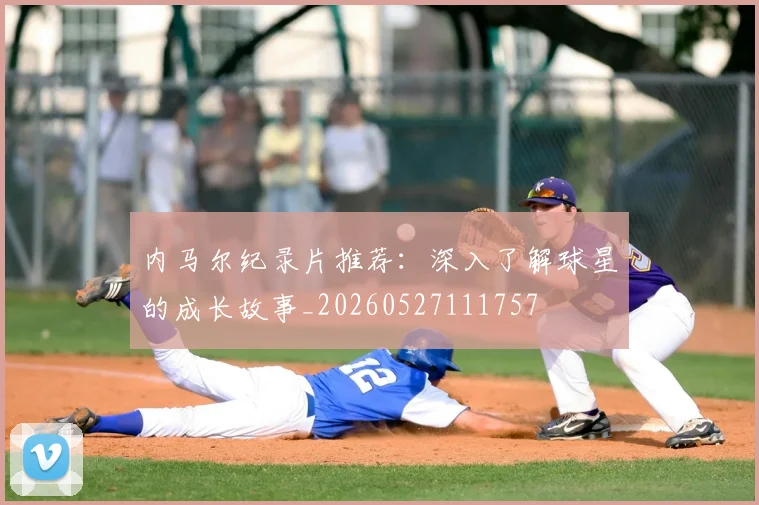 内马尔纪录片推荐:深入了解球星的成长故事_20260527111757