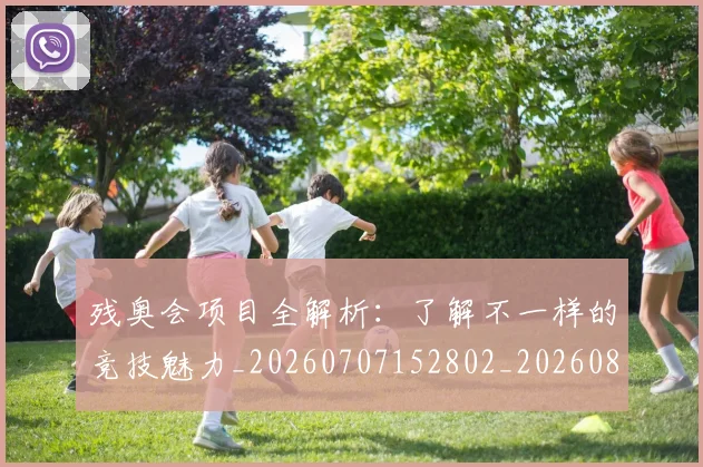 残奥会项目全解析：了解不一样的竞技魅力_20260707152802_20260801170750