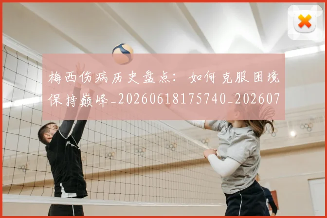 梅西伤病历史盘点：如何克服困境保持巅峰_20260618175740_20260707022922