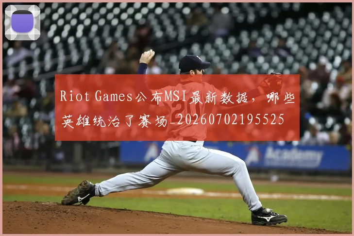 Riot Games公布MSI最新数据，哪些英雄统治了赛场_20260702195525