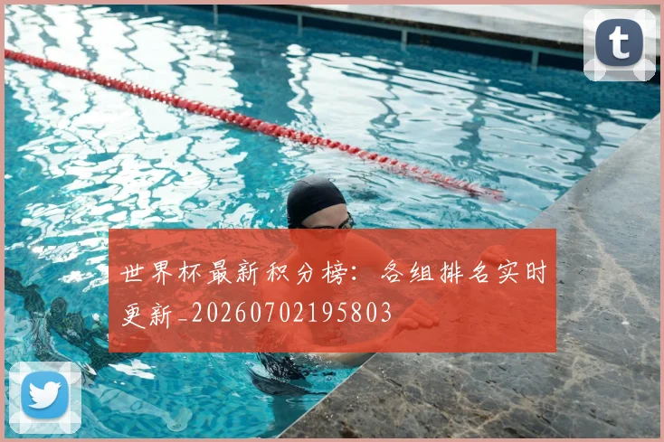 世界杯最新积分榜:各组排名实时更新_20260702195803