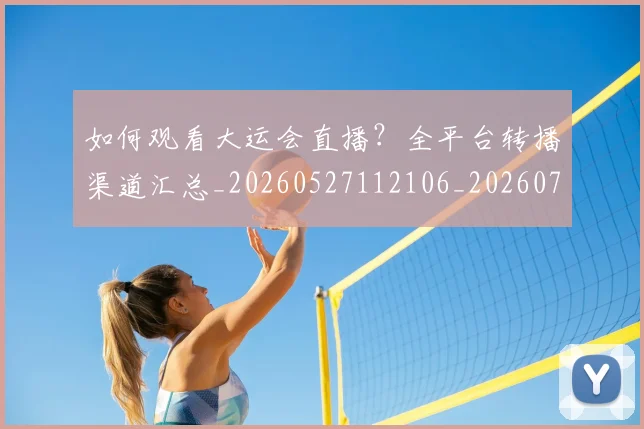 如何观看大运会直播?全平台转播渠道汇总_20260527112106_20260703230756_20260720183235