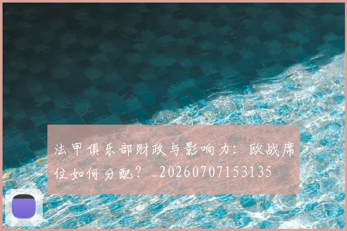 法甲俱乐部财政与影响力:欧战席位如何分配?_20260707153135