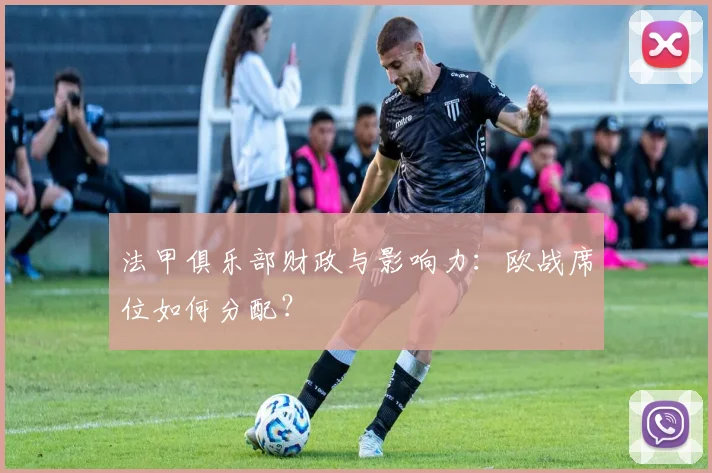 法甲俱乐部财政与影响力：欧战席位如何分配？