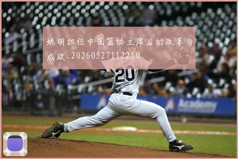 姚明担任中国篮协主席后的改革与成效_20260527112250