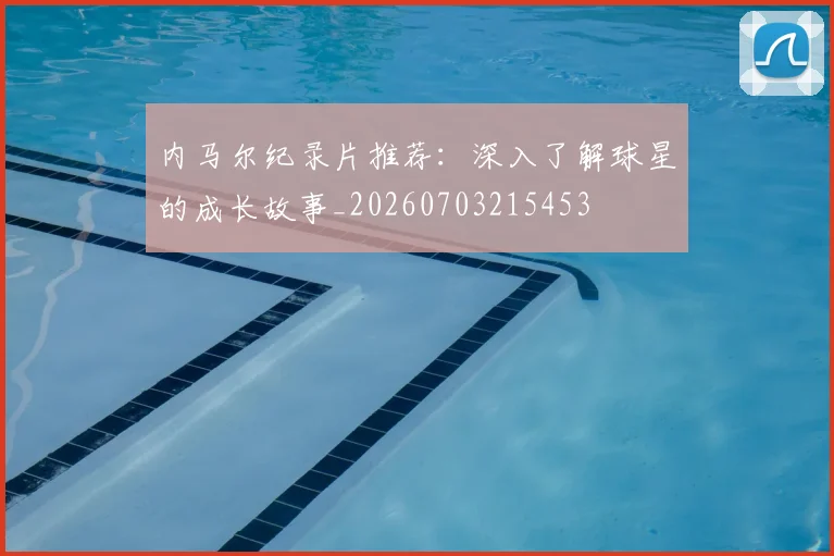 内马尔纪录片推荐：深入了解球星的成长故事_20260703215453