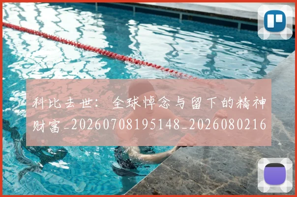 科比去世：全球悼念与留下的精神财富_20260708195148_20260802165130