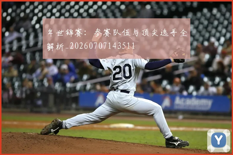 年世锦赛：参赛队伍与顶尖选手全解析_20260707143511