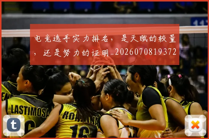 电竞选手实力排名,是天赋的较量,还是努力的证明_20260708193728
