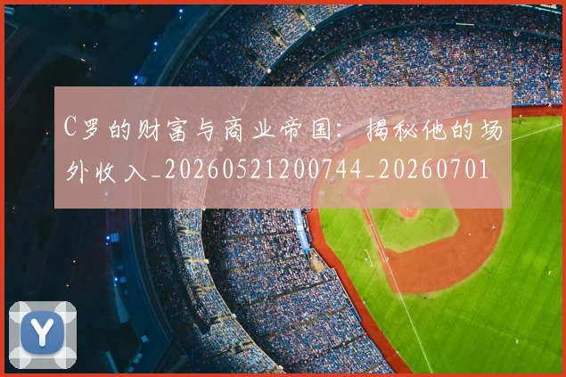 C罗的财富与商业帝国：揭秘他的场外收入_20260521200744_20260701213752_20260712052659