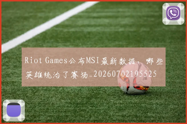 Riot Games公布MSI最新数据,哪些英雄统治了赛场_20260702195525