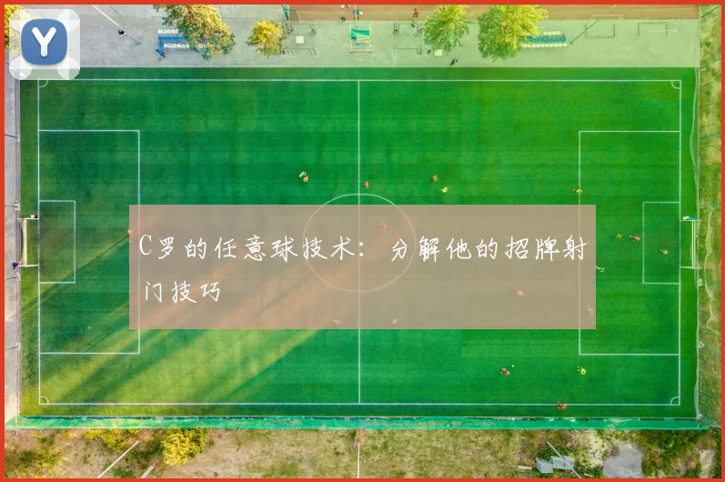 C罗的任意球技术:分解他的招牌射门技巧