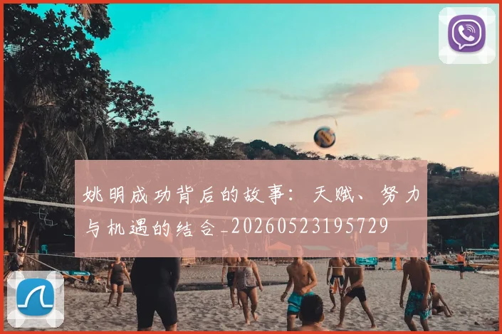 姚明成功背后的故事:天赋、努力与机遇的结合_20260523195729